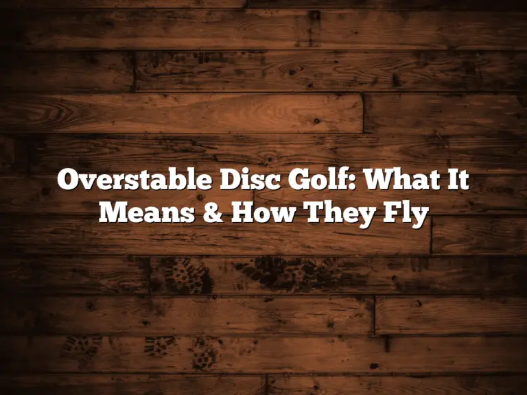 Overstable Disc Golf: What It Means &Amp; How They Fly