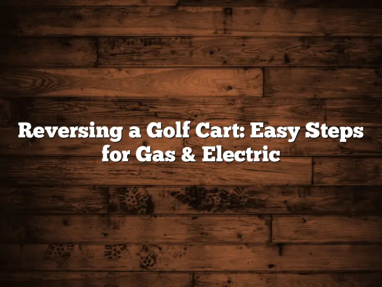 Reversing A Golf Cart: Easy Steps For Gas &Amp; Electric