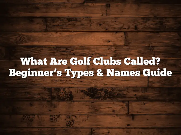 What Are Golf Clubs Called? Beginner’s Types &Amp; Names Guide