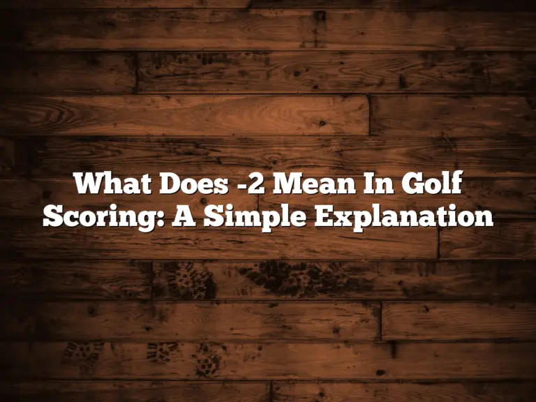 What Does -2 Mean In Golf Scoring: A Simple Explanation