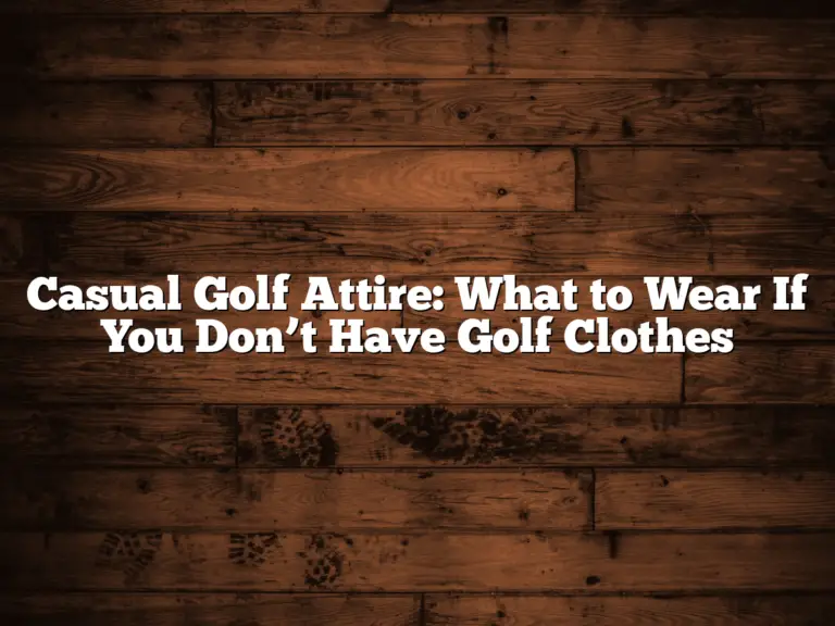 Casual Golf Attire: What To Wear If You Don’t Have Golf Clothes