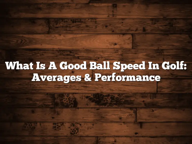 What Is A Good Ball Speed In Golf: Averages &Amp;Amp; Performance
