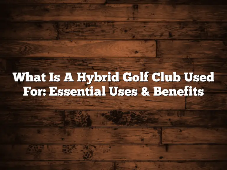 What Is A Hybrid Golf Club Used For: Essential Uses &Amp; Benefits