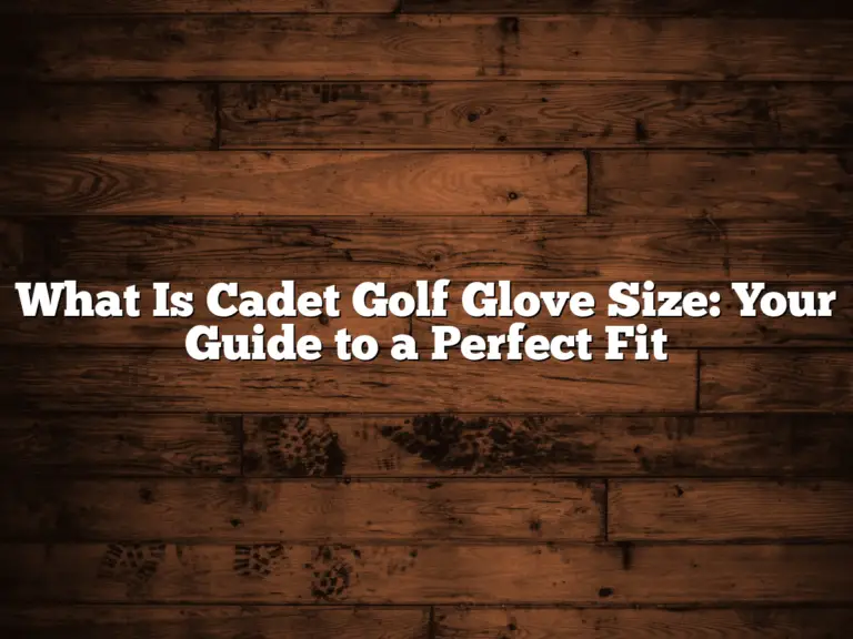 What Is Cadet Golf Glove Size: Your Guide To A Perfect Fit