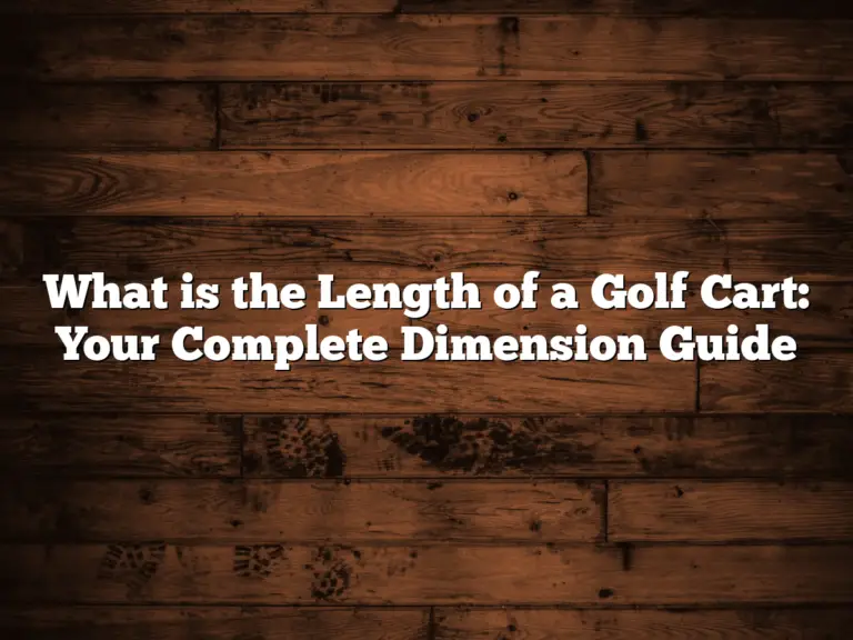 What Is The Length Of A Golf Cart: Your Complete Dimension Guide