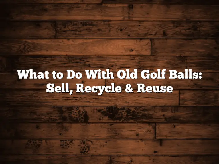 What To Do With Old Golf Balls: Sell, Recycle &Amp; Reuse