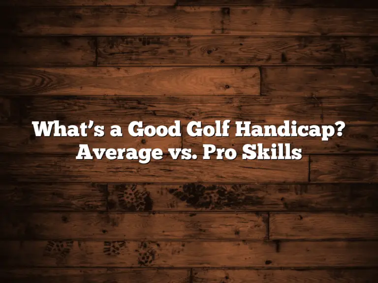 What’s A Good Golf Handicap? Average Vs. Pro Skills