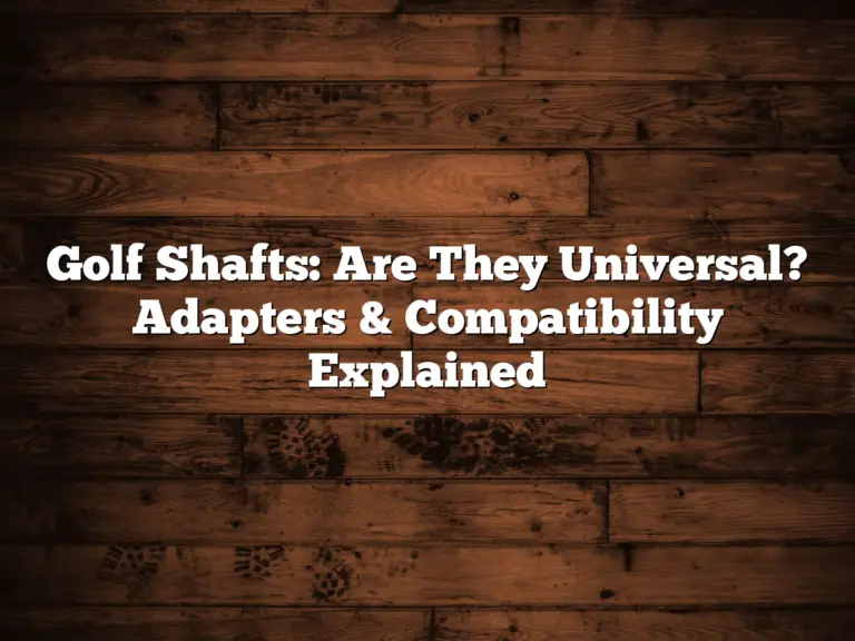 Golf Shafts: Are They Universal? Adapters &Amp; Compatibility Explained